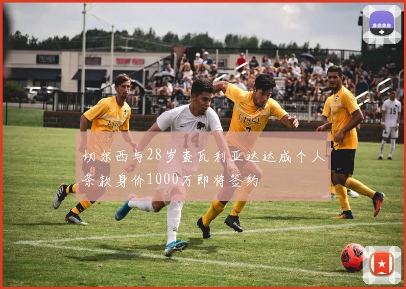切尔西与28岁查瓦利亚达达成个人条款身价1000万即将签约