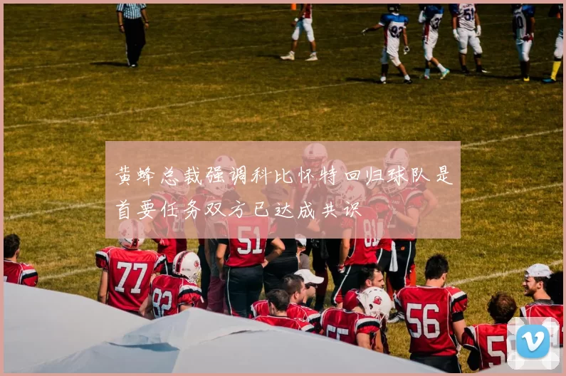 黄蜂总裁强调科比怀特回归球队是首要任务双方已达成共识