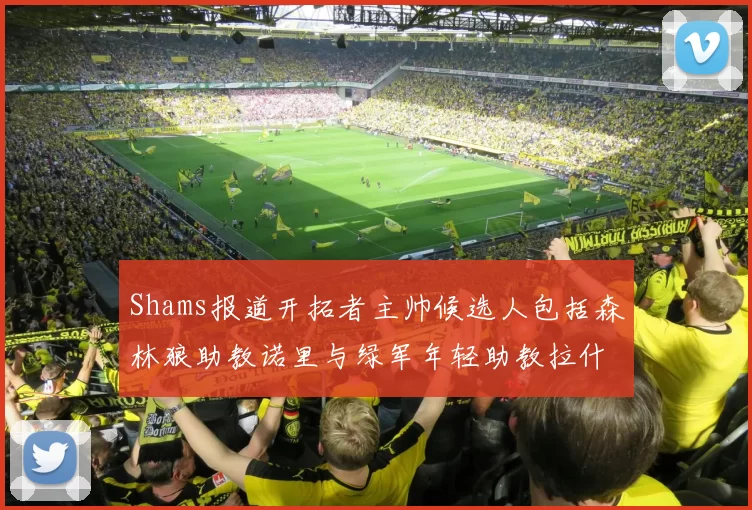Shams报道开拓者主帅候选人包括森林狼助教诺里与绿军年轻助教拉什布鲁克